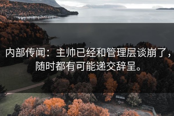 内部传闻：主帅已经和管理层谈崩了，随时都有可能递交辞呈。