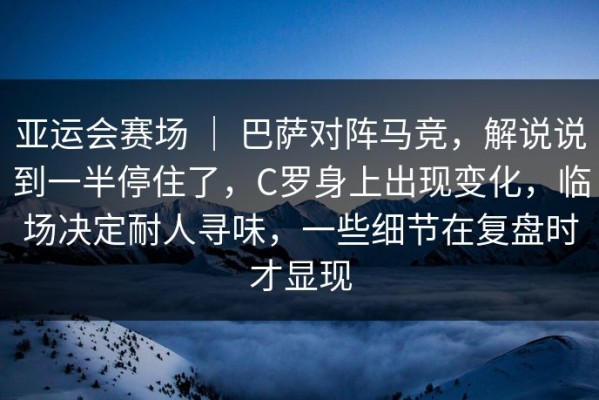 亚运会赛场 ｜ 巴萨对阵马竞，解说说到一半停住了，C罗身上出现变化，临场决定耐人寻味，一些细节在复盘时才显现