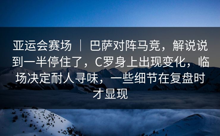 亚运会赛场 | 巴萨对阵马竞,解说说到一半停住了,C罗身上出现变化,临场决定耐人寻味,一些细节在复盘时才显现 亚运会赛场 | 巴萨对阵马竞,解说说到一半停住了,C罗身上出现变化,临场决定耐人寻味,一些细节在复盘时才显现