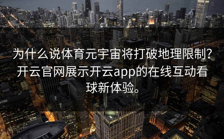为什么说体育元宇宙将打破地理限制?开云官网展示开云app的在线互动看球新体验。 为什么说体育元宇宙将打破地理限制?开云官网展示开云app的在线互动看球新体验。