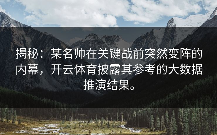 揭秘:某名帅在关键战前突然变阵的内幕,开云体育披露其参考的大数据推演结果。 揭秘:某名帅在关键战前突然变阵的内幕,开云体育披露其参考的大数据推演结果。