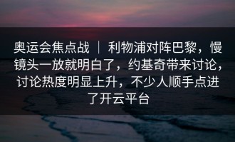 奥运会焦点战 ｜ 利物浦对阵巴黎，慢镜头一放就明白了，约基奇带来讨论，讨论热度明显上升，不少人顺手点进了开云平台