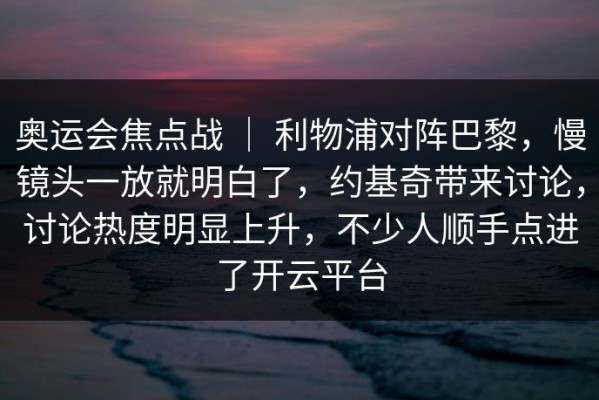 奥运会焦点战 ｜ 利物浦对阵巴黎，慢镜头一放就明白了，约基奇带来讨论，讨论热度明显上升，不少人顺手点进了开云平台