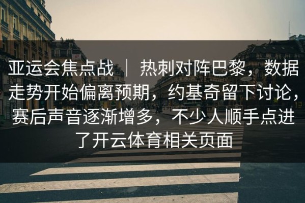 亚运会焦点战 ｜ 热刺对阵巴黎，数据走势开始偏离预期，约基奇留下讨论，赛后声音逐渐增多，不少人顺手点进了开云体育相关页面