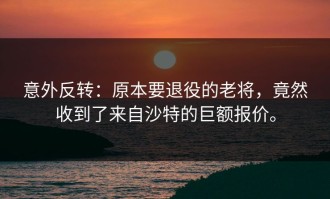 意外反转：原本要退役的老将，竟然收到了来自沙特的巨额报价。