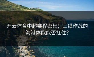 开云体育中超赛程密集：三线作战的海港体能能否扛住？