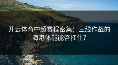 开云体育中超赛程密集：三线作战的海港体能能否扛住？