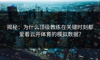 揭秘：为什么顶级教练在关键时刻都爱看云开体育的模拟数据？