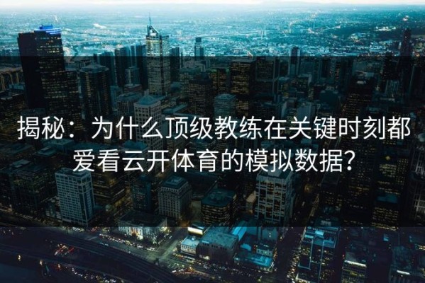 揭秘：为什么顶级教练在关键时刻都爱看云开体育的模拟数据？