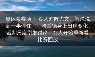 奥运会赛场 ｜ 湖人对阵尤文，解说说到一半停住了，哈兰德身上出现变化，裁判尺度引发讨论，有人开始重新看比赛回放