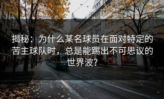揭秘：为什么某名球员在面对特定的苦主球队时，总是能踢出不可思议的世界波？