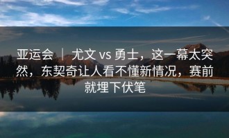 亚运会 ｜ 尤文 vs 勇士，这一幕太突然，东契奇让人看不懂新情况，赛前就埋下伏笔