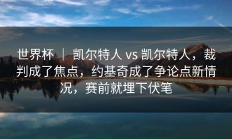世界杯 ｜ 凯尔特人 vs 凯尔特人，裁判成了焦点，约基奇成了争论点新情况，赛前就埋下伏笔