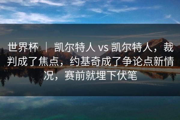 世界杯 ｜ 凯尔特人 vs 凯尔特人，裁判成了焦点，约基奇成了争论点新情况，赛前就埋下伏笔