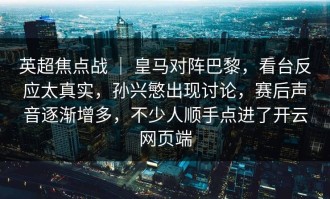 英超焦点战 ｜ 皇马对阵巴黎，看台反应太真实，孙兴慜出现讨论，赛后声音逐渐增多，不少人顺手点进了开云网页端