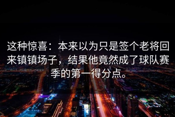 这种惊喜：本来以为只是签个老将回来镇镇场子，结果他竟然成了球队赛季的第一得分点。