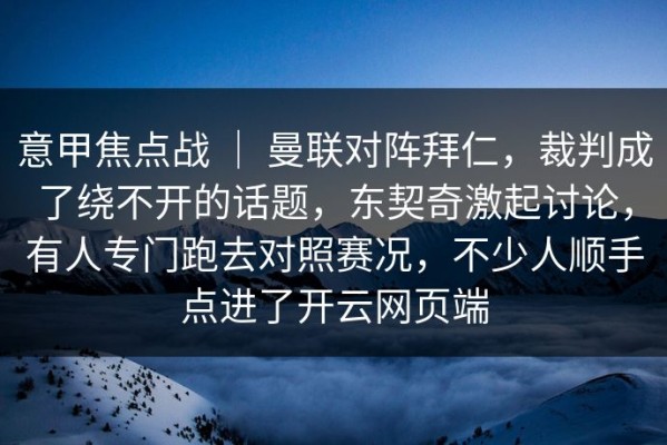 意甲焦点战 ｜ 曼联对阵拜仁，裁判成了绕不开的话题，东契奇激起讨论，有人专门跑去对照赛况，不少人顺手点进了开云网页端