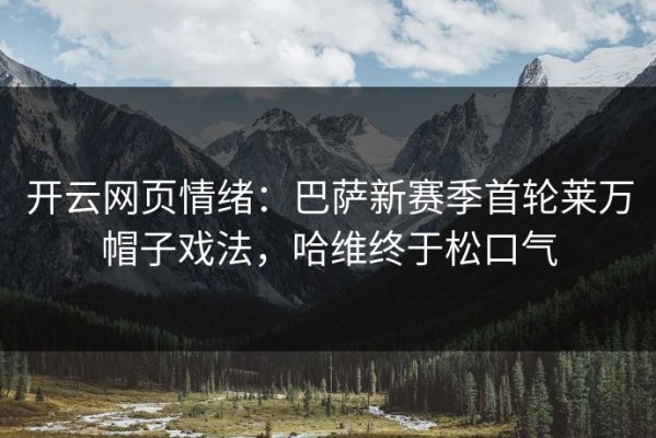 开云网页情绪：巴萨新赛季首轮莱万帽子戏法，哈维终于松口气