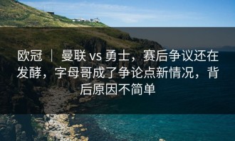 欧冠 ｜ 曼联 vs 勇士，赛后争议还在发酵，字母哥成了争论点新情况，背后原因不简单