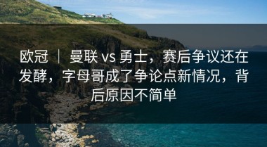 欧冠 ｜ 曼联 vs 勇士，赛后争议还在发酵，字母哥成了争论点新情况，背后原因不简单
