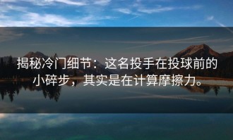 揭秘冷门细节：这名投手在投球前的小碎步，其实是在计算摩擦力。