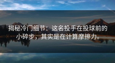 揭秘冷门细节：这名投手在投球前的小碎步，其实是在计算摩擦力。