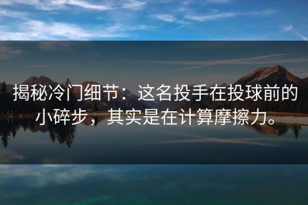 揭秘冷门细节：这名投手在投球前的小碎步，其实是在计算摩擦力。