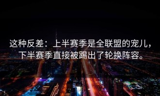 这种反差：上半赛季是全联盟的宠儿，下半赛季直接被踢出了轮换阵容。