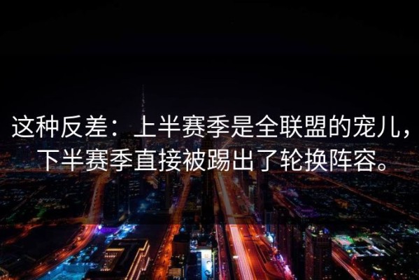 这种反差：上半赛季是全联盟的宠儿，下半赛季直接被踢出了轮换阵容。
