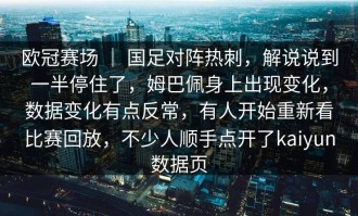 欧冠赛场 ｜ 国足对阵热刺，解说说到一半停住了，姆巴佩身上出现变化，数据变化有点反常，有人开始重新看比赛回放，不少人顺手点开了kaiyun数据页