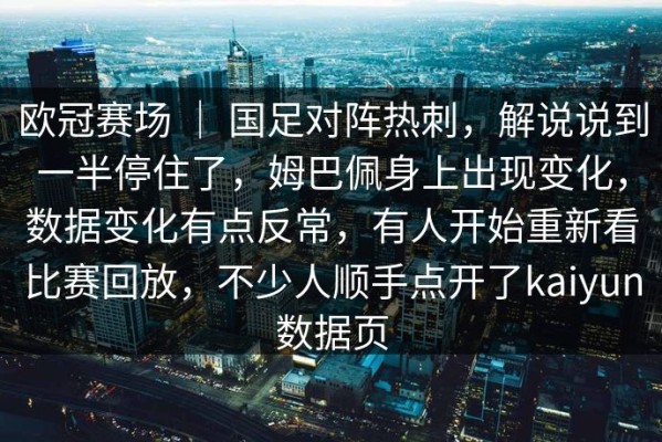 欧冠赛场 ｜ 国足对阵热刺，解说说到一半停住了，姆巴佩身上出现变化，数据变化有点反常，有人开始重新看比赛回放，不少人顺手点开了kaiyun数据页