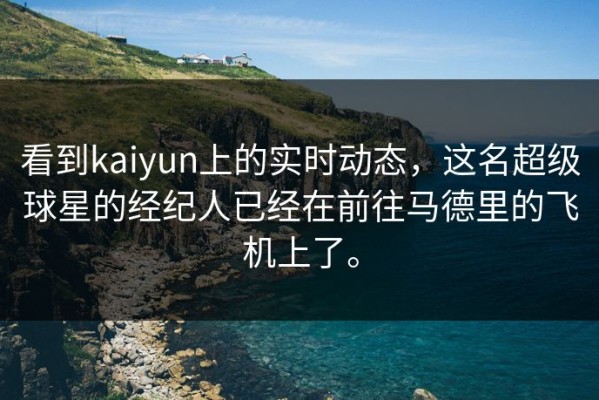 看到kaiyun上的实时动态，这名超级球星的经纪人已经在前往马德里的飞机上了。