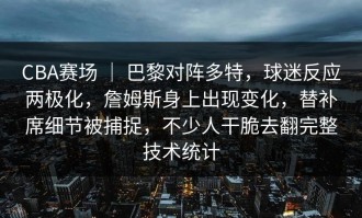 CBA赛场 ｜ 巴黎对阵多特，球迷反应两极化，詹姆斯身上出现变化，替补席细节被捕捉，不少人干脆去翻完整技术统计