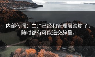 内部传闻：主帅已经和管理层谈崩了，随时都有可能递交辞呈。