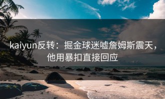 kaiyun反转：掘金球迷嘘詹姆斯震天，他用暴扣直接回应