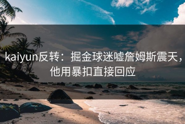 kaiyun反转：掘金球迷嘘詹姆斯震天，他用暴扣直接回应