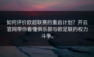 如何评价欧超联赛的重启计划？开云官网带你看懂俱乐部与欧足联的权力斗争。