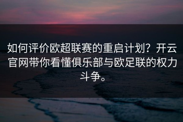 如何评价欧超联赛的重启计划？开云官网带你看懂俱乐部与欧足联的权力斗争。