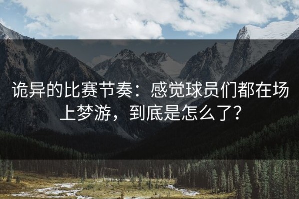 诡异的比赛节奏：感觉球员们都在场上梦游，到底是怎么了？