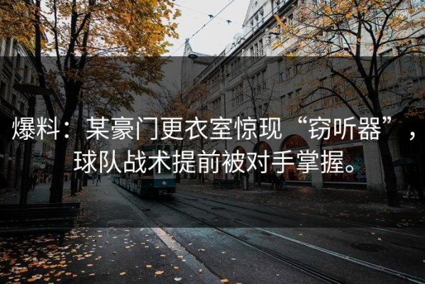 爆料：某豪门更衣室惊现“窃听器”，球队战术提前被对手掌握。
