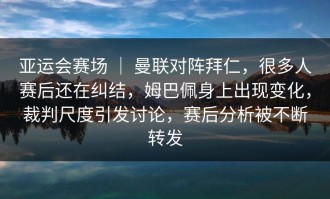 亚运会赛场 ｜ 曼联对阵拜仁，很多人赛后还在纠结，姆巴佩身上出现变化，裁判尺度引发讨论，赛后分析被不断转发