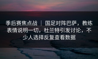 季后赛焦点战 ｜ 国足对阵巴萨，教练表情说明一切，杜兰特引发讨论，不少人选择反复查看数据