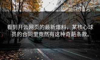 看到开云网页的最新爆料，某核心球员的合同里竟然有这种奇葩条款。