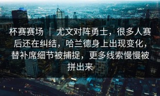 杯赛赛场 ｜ 尤文对阵勇士，很多人赛后还在纠结，哈兰德身上出现变化，替补席细节被捕捉，更多线索慢慢被拼出来