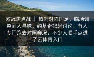 欧冠焦点战 ｜ 热刺对阵国足，临场调整耐人寻味，约基奇掀起讨论，有人专门跑去对照赛况，不少人顺手点进了云体育入口
