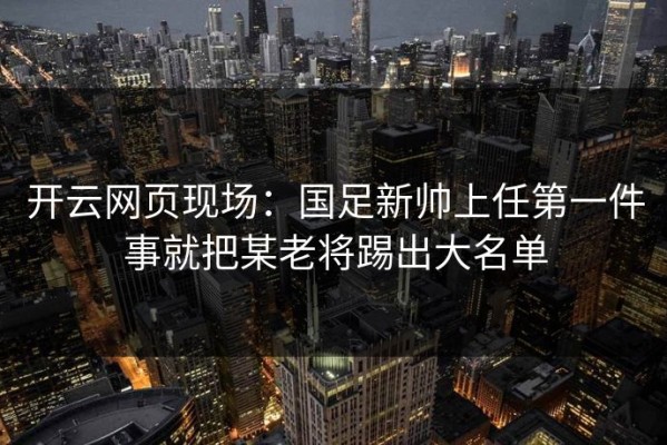 开云网页现场：国足新帅上任第一件事就把某老将踢出大名单