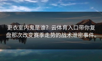 更衣室内鬼是谁？云体育入口带你复盘那次改变赛季走势的战术泄密事件。