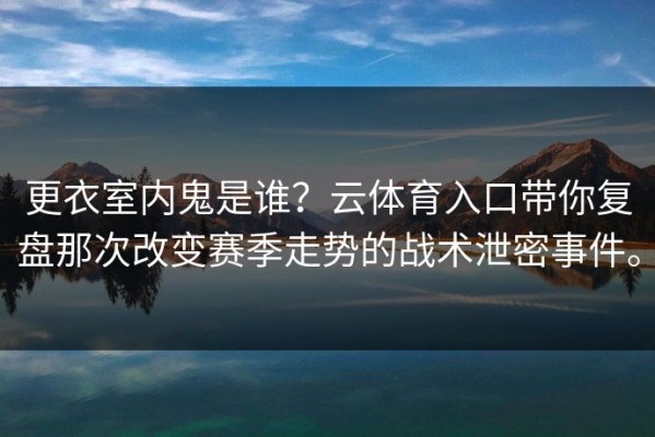更衣室内鬼是谁？云体育入口带你复盘那次改变赛季走势的战术泄密事件。