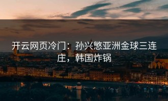 开云网页冷门：孙兴慜亚洲金球三连庄，韩国炸锅