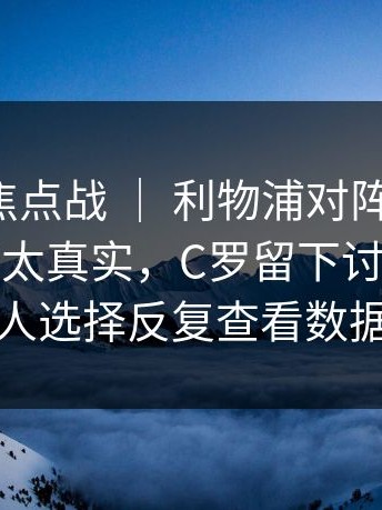 亚运会焦点战 ｜ 利物浦对阵阿森纳，看台反应太真实，C罗留下讨论，不少人选择反复查看数据